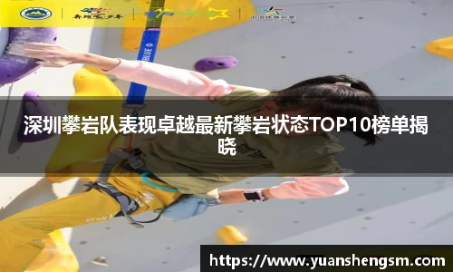 深圳攀岩队表现卓越最新攀岩状态TOP10榜单揭晓
