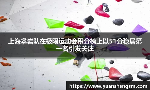 上海攀岩队在极限运动会积分榜上以51分稳居第一名引发关注