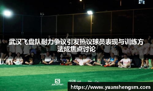 武汉飞盘队耐力争议引发热议球员表现与训练方法成焦点讨论
